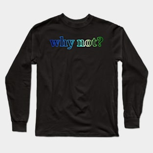 why not? Long Sleeve T-Shirt